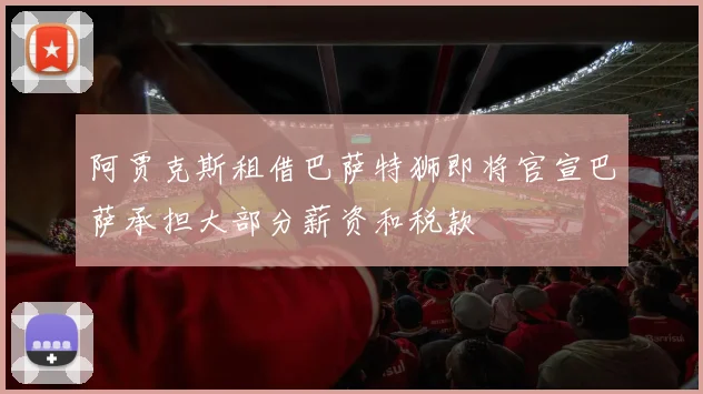 阿贾克斯租借巴萨特狮即将官宣巴萨承担大部分薪资和税款