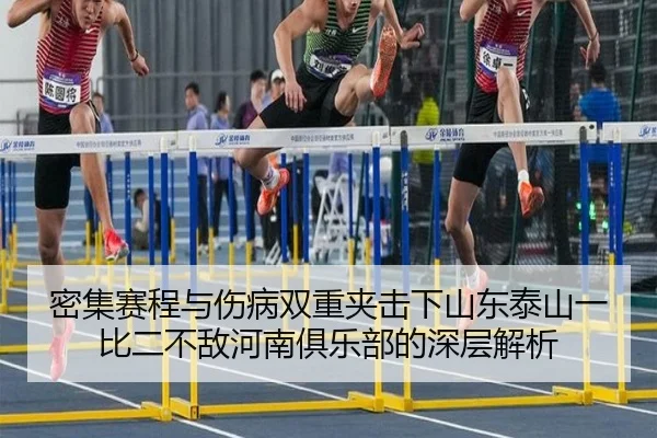 密集赛程与伤病双重夹击下山东泰山一比二不敌河南俱乐部的深层解析