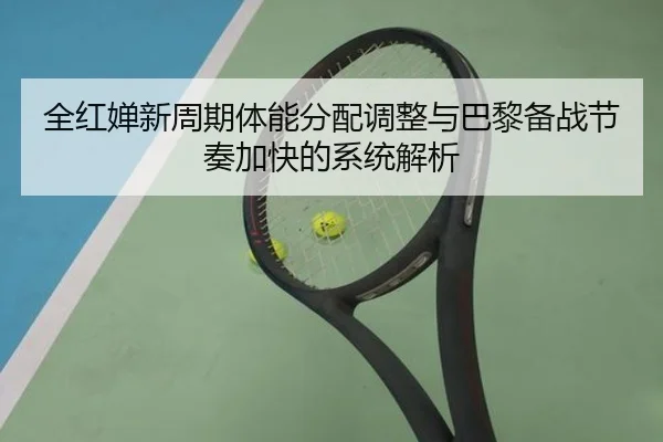 全红婵新周期体能分配调整与巴黎备战节奏加快的系统解析
