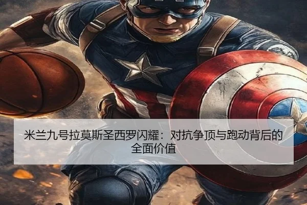 米兰九号拉莫斯圣西罗闪耀：对抗争顶与跑动背后的全面价值