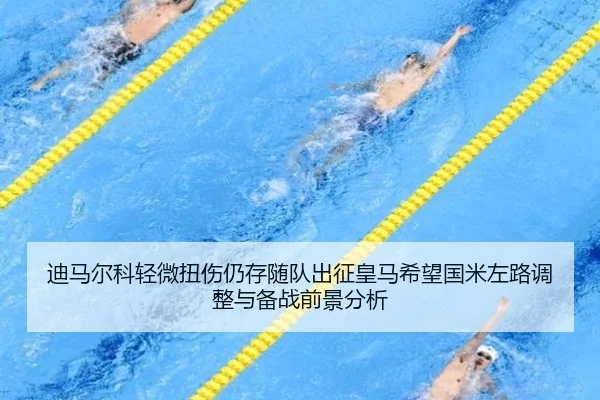迪马尔科轻微扭伤仍存随队出征皇马希望国米左路调整与备战前景分析